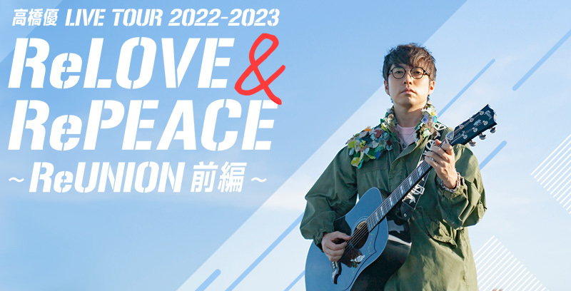 高橋 優 LIVE TOUR 2022-2023「ReLOVE & RePEACE ～ReUNION 前編～」ファンクラブチケット先行実施！