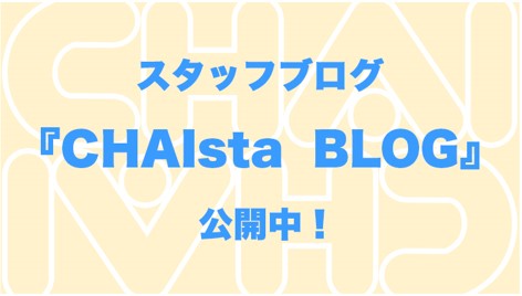 【新コンテンツスタート！】スタッフブログ『CHAIsta BLOG』スタートしたよ♡